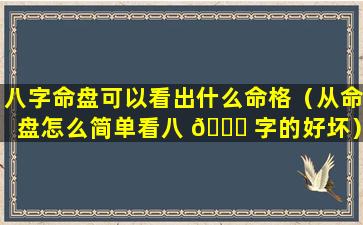 八字命盘可以看出什么命格（从命盘怎么简单看八 🐎 字的好坏）